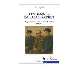 Les damnés de la Libération L’épuration dans le département de l’Aube 1944-1953 - Alain Gagnieux - L'harmattan - broché - Essai