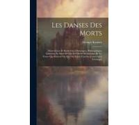 Les Danses Des Morts: Dissertations Et Recherches Historiques, Philosophiques Littéraires Et Musicales Sur Les Divers Monuments De Ce Genre