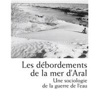 Les débordements de la mer d'Aral: Une sociologie de la guerre de l'eau