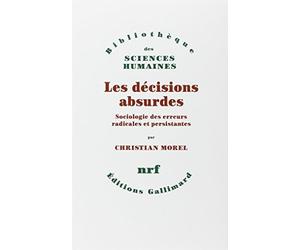 Les Décisions absurdes : Sociologie des erreurs radicales et persistantes de Morel. Christian (2002) Broché