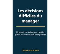 Les décisions difficiles du manager: 20 situations réelles pour décider quand aucune solution n’est parfaite