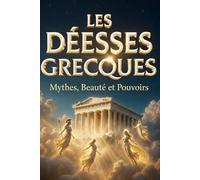LES DÉESSES GRECQUES Mythes, Beautés et Pouvoirs: Athéna, Aphrodite, Artémis, Héra et les Divinités de l’Olympe