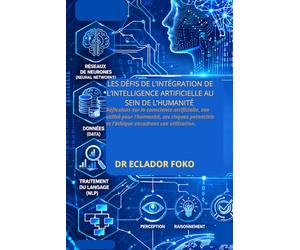 LES DÉFIS DE L’INTÉGRATION DE L’INTELLIGENCE ARTIFICIELLE AU SEIN DE L’HUMANITÉ: Réflexions sur la conscience artificielle, son utilité pour ... et l’éthique encadrant son utilisation.