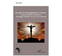 Les Défis De L'évangélisation En France : Vertiges, Tribulations Et Espérance D'une Eglise Catholique Au CUr De La Modernité
