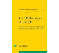 Les Délibérations du peuple Contexte et concepts de la philosophie politique de Jean-Jacques Rousseau - Théophile Pénigaud de Mourgues - Classiques Garnier - broché - Etude