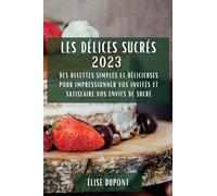 Les Délices Sucrés 2023: Des recettes simples et délicieuses pour impressionner vos invités et satisfaire vos envies de sucré