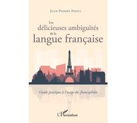Les délicieuses ambiguïtés de la langue française: Guide pratique à l'usage des francophiles