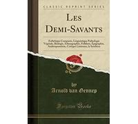 Les Demi-Savants: Esthétique Comparée, Linguistique Pathologie Végétale, Biologie, Ethnographie, Folklore, Épigraphie, Anthropométrie, Critique Littéraire, La Synthèse (Classic Reprint)