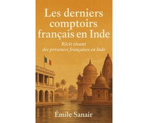 Les derniers comptoirs: Récit vivant des présences françaises en Inde