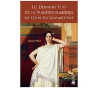 Les Derniers Feux De La Tragédie Classique Au Temps Du Romantisme