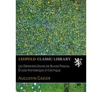 Les Derniers Jours de Blaise Pascal: Étude Historique et Critique