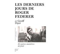 Les Derniers jours de Roger Federer - Et autres manières de finir Geoff Dyer (Auteur), Paul Mathieu (Traduction)