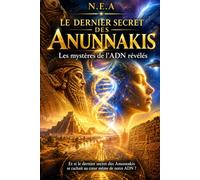 LES DERNIERS SECRETS DES ANNUNAKIS: Les mystères de l’ADN révélés