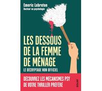 Les dessous de La femme de ménage - Le décryptage non officiel - Découvrez les mécanismes psy de votre thriller préféré - Emeric Lebreton: Traumas, emprise, manipulation, gaslighting,...