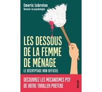 Les dessous de La femme de ménage - Le décryptage non officiel - Découvrez les mécanismes psy de votre thriller préféré - Emeric Lebreton: Traumas, emprise, manipulation, gaslighting,...