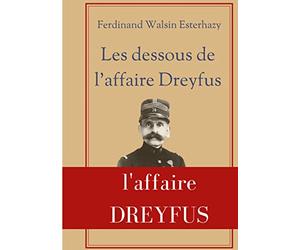 Les Dessous de l'affaire Dreyfus: La contre-enquête de celui qui fut finalement reconnu coupable devant la justice militaire : Ferdinand Walsin Esterhazy