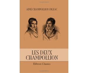 Les deux Champollion: leur vie et leurs oeuvres, leur correspondance archéologique relative au Dauphiné et à l'égypte: Étude complète de biographie et de bibliographie, 1778-1867