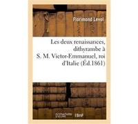 Les deux renaissances, dithyrambe à S. M. Victor-Emmanuel, roi d'Italie Florimond Levol (Auteur)