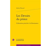 Les Devoirs du prince L'éducation princière à la Renaissance - Sylvène Edouard - Classiques Garnier - broché - Etude