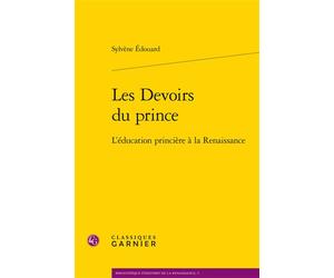 Les Devoirs du prince L'éducation princière à la Renaissance - Sylvène Edouard - Classiques Garnier - broché - Etude