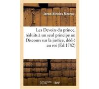 Les Devoirs du prince, réduits à un seul principe ou Discours sur la justice, dédié au roi Jacob-Nicolas Moreau (Auteur)