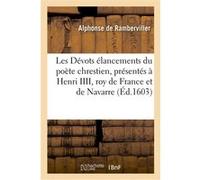 Les Dévots élancements du poète chrestien, présentés à Henri IIII, roy de France et de Navarre Alphonse de Ramberviller (Auteur)