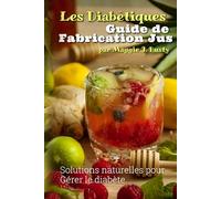 LES DIABÉTIQUES GUIDE DE FABRICATION JUS: SOLUTIONS NATURELLES POUR LA GESTION DU DIABÈTE