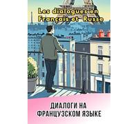 LES DIALOGUES EN FRANCAIS ET RUSSE: Диалоги на Французском на каждый день!