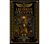 Les dieux d'Égypte: Le guide simple pour tout comprendre
