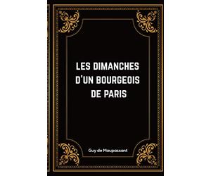 Les Dimanches d'un Bourgeois de Paris: Guy de Maupassant | 84 Pages | Édition Complète et Annotée | 15.24 x 22.86 cm