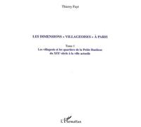 Les Dimensions "Villageoises" À Paris - Tome 1, Les Villageois Et Les Quartiers De La Petite Banlieue Du Xixe Siècle À La Ville Actuelle