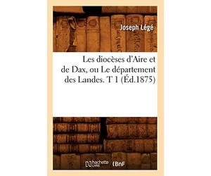 Les diocèses d'Aire et de Dax, ou Le département des Landes. T 1 (Éd.1875)