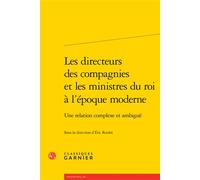 Les directeurs des compagnies et les ministres du roi à l'époque moderne Une relation complexe et ambiguë - Collectif - Classiques Garnier - broché - Etude
