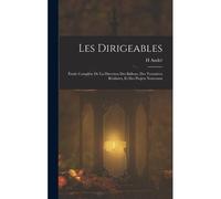 Les Dirigeables: Étude Complète De La Direction Des Ballons, Des Tentatives Réalisées, Et Des Projets Nouveaux