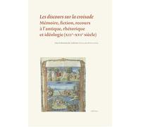 Les discours sur la croisade: Mémoire, fiction, recours à l’antique, rhétorique et idéologie (XIIe-XVIe siècle)