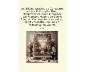 Les Divins Oracles de Zoroastre, ancien Philosophe Grec, Interpretez en Rime Françoise, par François Habert de Berry; Avec un Commentaire moral sur ledit Zoroastre, en Poesie Françoise, et Latine.