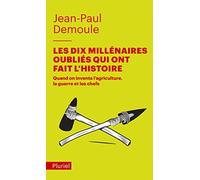 Les Dix Millénaires Oubliés Qui Ont Fait L'histoire - Quand On Inventa L'agriculture, La Guerre Et Les Chefs
