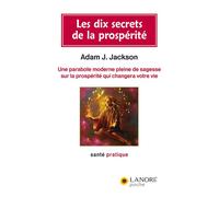 Les dix secrets de la prospérité - Une parabole moderne pleine de sagesse sur la prospérité qui changera votre vie - ADAM J. JACKSON - Lanore - broché - Guide