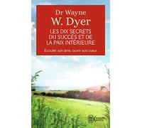 Les dix secrets du succès et de la paix intérieure - Écouter son âme, ouvrir son cœur