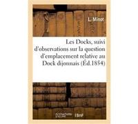 Les Docks, suivi de quelques observations sur la question d'emplacement relative au Dock dijonnais Benjamin Constant (Auteur)