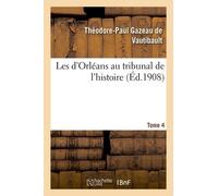 Les D'orléans Au Tribunal De L'histoire. Tome 4