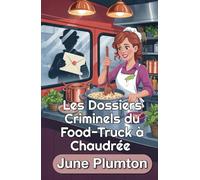 Les Dossiers Criminels du Food-Truck à Chaudrée: Un Cozy Mystery Culinaire de Petite Ville : Cuisine, Fraude et Secrets Mortels