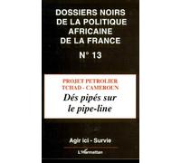 Les Dossiers Noirs De La Politique Africaine De La France - Tome 13, Projet Pétrolier Tchad-Cameroun : Dés Pipés Sur La Pipe-Line