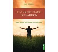 Les Douze Étapes Du Pardon - Manuel Pratique Pour Passer De La Peur À L'amour