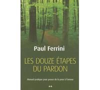 Les Douze Étapes Du Pardon - Manuel Pratique Pour Passer De La Peur À L'amour