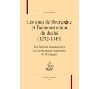 Les Ducs De Bourgogne Et L'administration Du Duché (1272-1349) - Une Histoire Documentaire De La Principauté Capétienne De Bourgogne