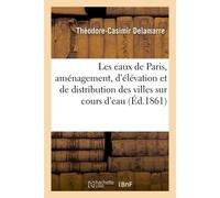 Les eaux de Paris : principes d'aménagement, d'élévation et de distribution applicables À l'approvisionnement des villes situées sur les cours d'eau - Delamarre - Hachette Bnf - broché - Livre