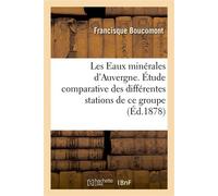 Les Eaux minérales d'Auvergne. Étude comparative des différentes stations de ce groupe . Le Mont-Dore, La Bourboule, Royat, ouvrage contenant les analyses... - Francisque Boucomont - Hachette Bnf - br