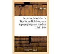 Les eaux thermales de Teplitz en Bohême, essai topographique et médical T. L. Richter (Auteur)