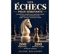 Les Échecs pour Débutants: La méthode complète pour apprendre à jouer et gagner vos premières parties : règles, tactique, ouvertures, finales - 200 ... exercices corrigés vérifiés par ordinateur